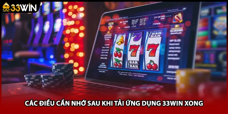 Các điều cần nhớ sau khi tải ứng dụng 33WIN xong