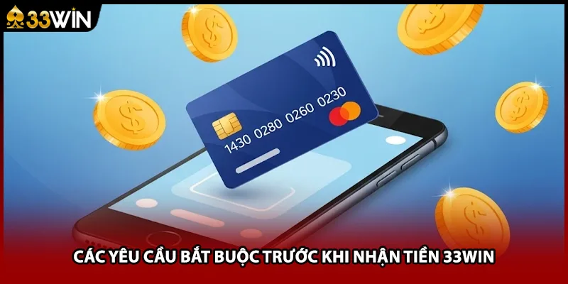 Các yêu cầu bắt buộc trước khi nhận tiền 33WIN