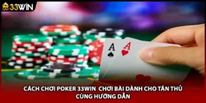 Cách Chơi Poker 33WIN Chơi Bài Dành Cho Tân Thủ Cùng Hướng Dẫn