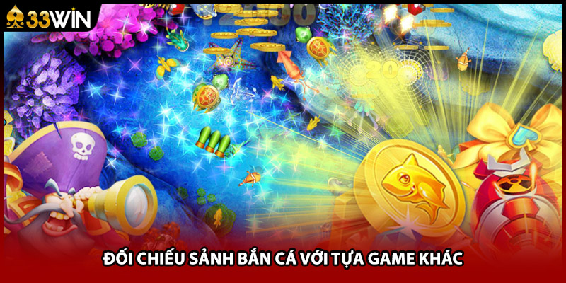 Đối chiếu sảnh bắn cá với tựa game khác