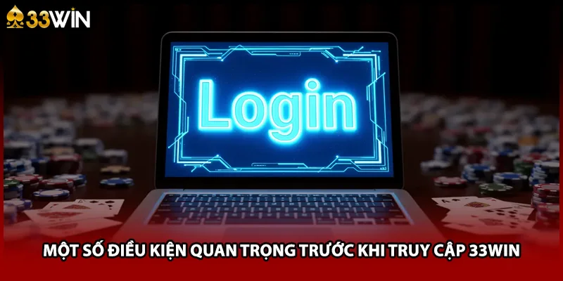 Một số điều kiện quan trọng trước khi truy cập 33WIN