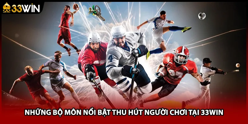 Những bộ môn nổi bật thu hút người chơi tại 33WIN