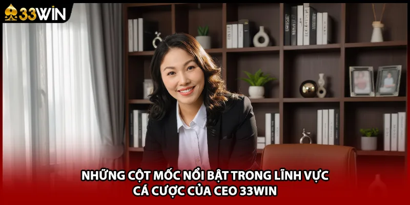 Những cột mốc nổi bật trong lĩnh vực cá cược của CEO 33WIN