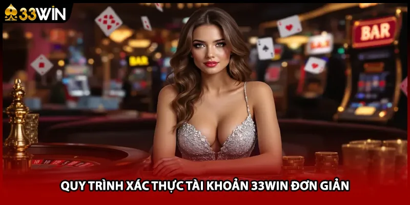 Quy trình xác thực tài khoản 33WIN đơn giản